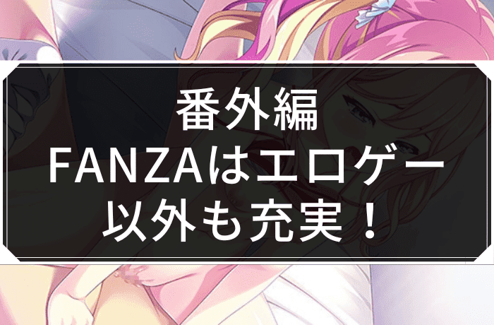 番外編：FANZAはエロゲー以外も充実！