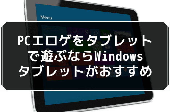 PCエロゲをタブレットで遊ぶならWindowsタブレットがおすすめ