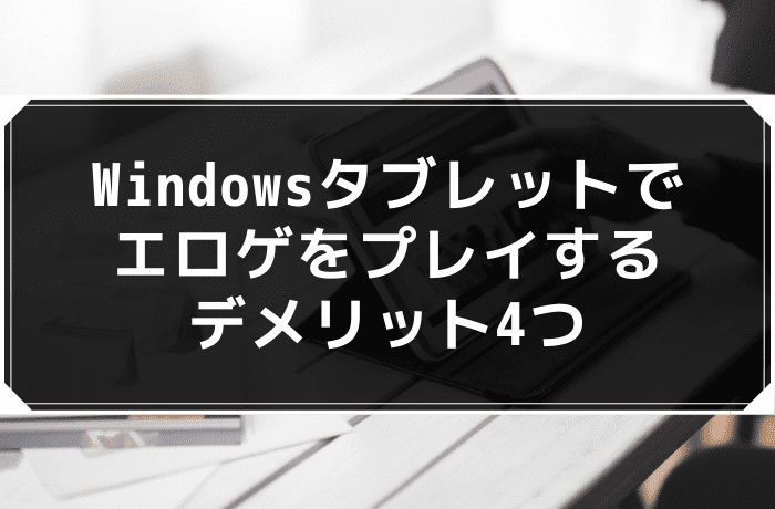 Windowsタブレットでエロゲをプレイするデメリット4つ