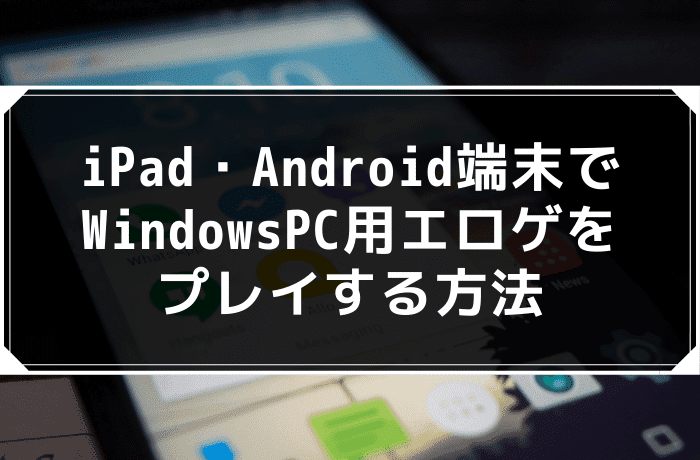 iPad・Android端末でWindowsPC用エロゲをプレイする方法