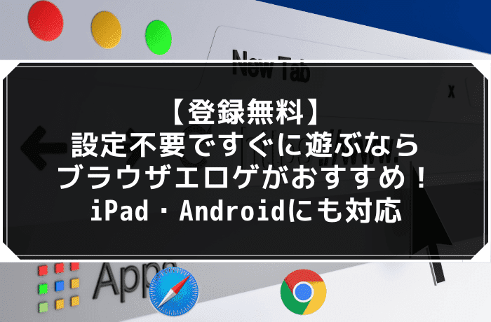 【登録無料】設定不要ですぐに遊ぶならブラウザエロゲがおすすめ！｜iPad・Androidにも対応